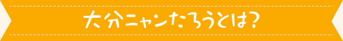 大分ニャンたろうとは？